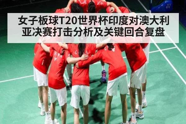 女子板球T20世界杯印度对澳大利亚决赛打击分析及关键回合复盘