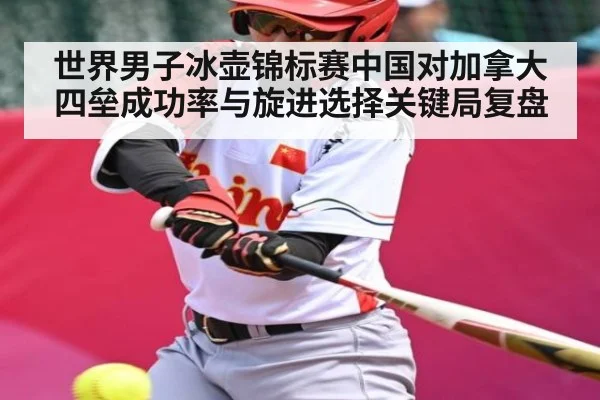 世界男子冰壶锦标赛中国对加拿大四垒成功率与旋进选择关键局复盘