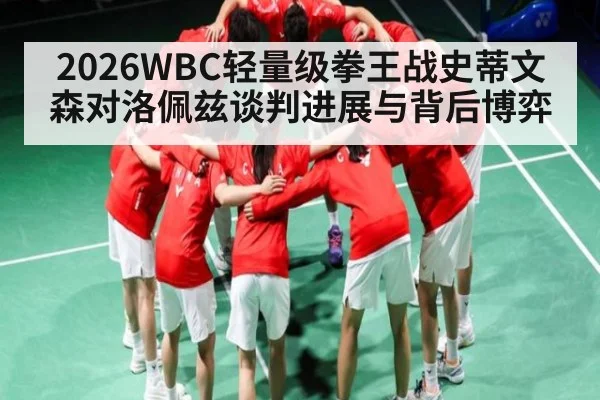 2026WBC轻量级拳王战史蒂文森对洛佩兹谈判进展与背后博弈